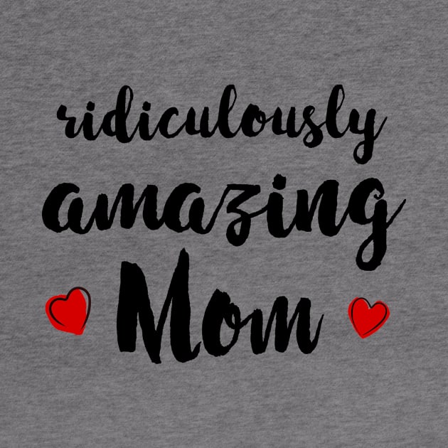 Ridiculously Amazing Mom - gift for mom by Love2Dance